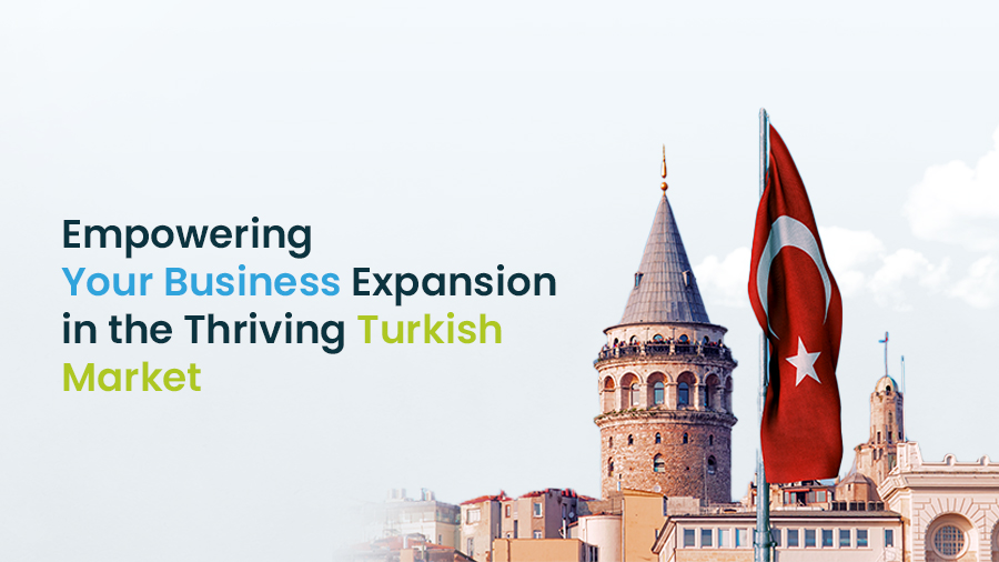 Empowering Your Business Expansion in the Thriving Turkish Market