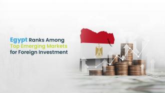 Egypt Ranks Among Top Emerging Markets for Foreign Investment